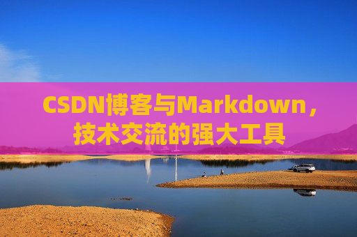 CSDN博客与Markdown,技术交流的强大工具